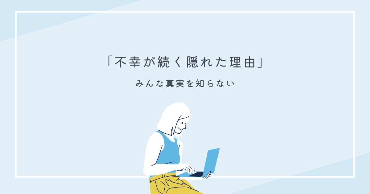不幸が続くのには意味がある!幸せになりたいなら知っておくべき真実